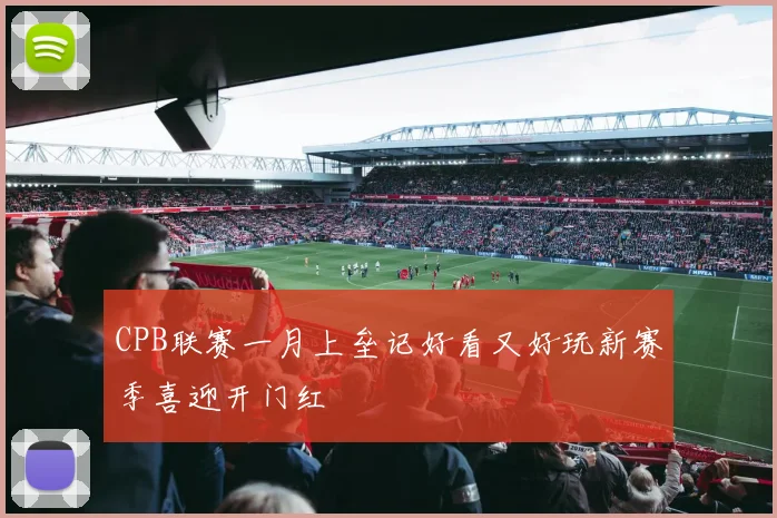 CPB联赛一月上垒记好看又好玩新赛季喜迎开门红