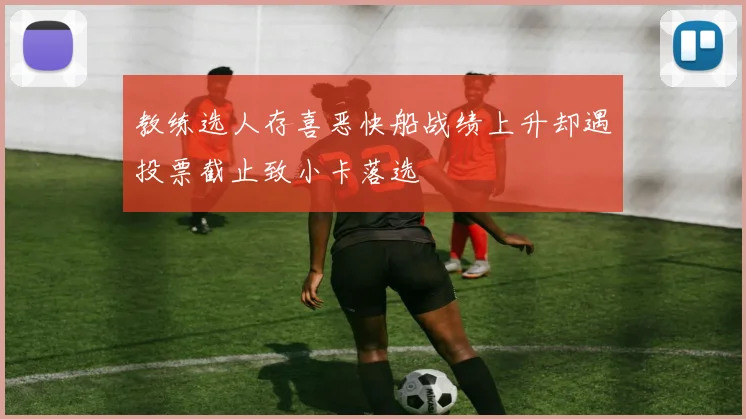 教练选人存喜恶快船战绩上升却遇投票截止致小卡落选