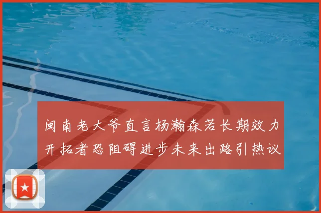 闽南老大爷直言杨瀚森若长期效力开拓者恐阻碍进步未来出路引热议