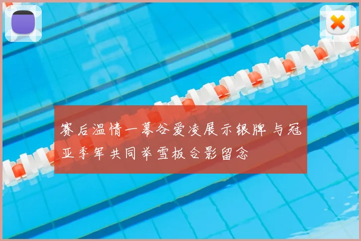 赛后温情一幕谷爱凌展示银牌 与冠亚季军共同举雪板合影留念