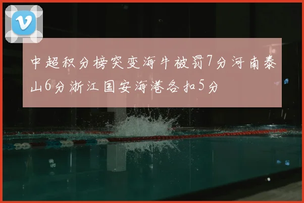 中超积分榜突变海牛被罚7分河南泰山6分浙江国安海港各扣5分