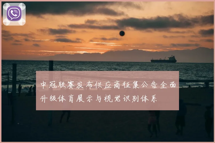 中冠联赛发布供应商征集公告全面升级体育展示与视觉识别体系