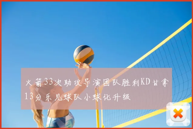 火箭33次助攻导演团队胜利KD甘拿13分乐见球队小球化升级