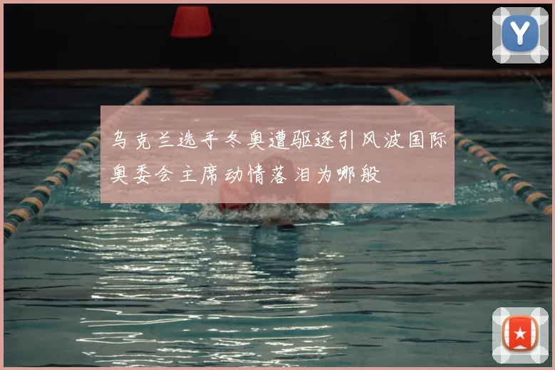 乌克兰选手冬奥遭驱逐引风波国际奥委会主席动情落泪为哪般