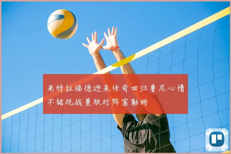 老特拉福德迎来传奇回归鲁尼心情不错观战曼联对阵富勒姆