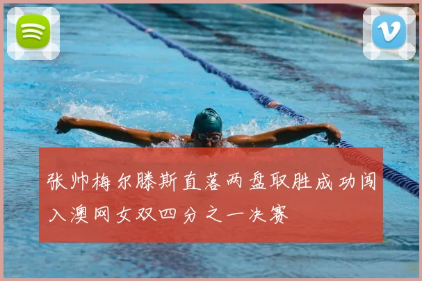 张帅梅尔滕斯直落两盘取胜成功闯入澳网女双四分之一决赛