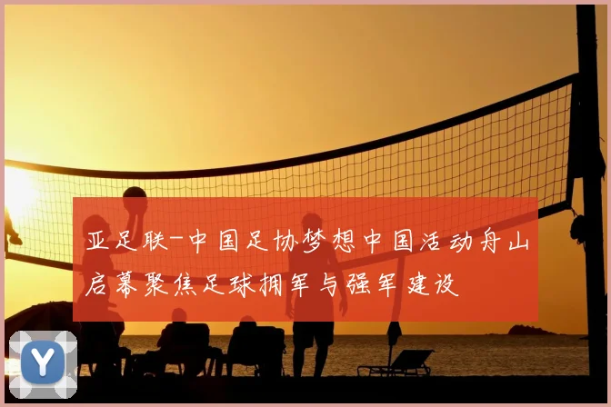 亚足联-中国足协梦想中国活动舟山启幕聚焦足球拥军与强军建设
